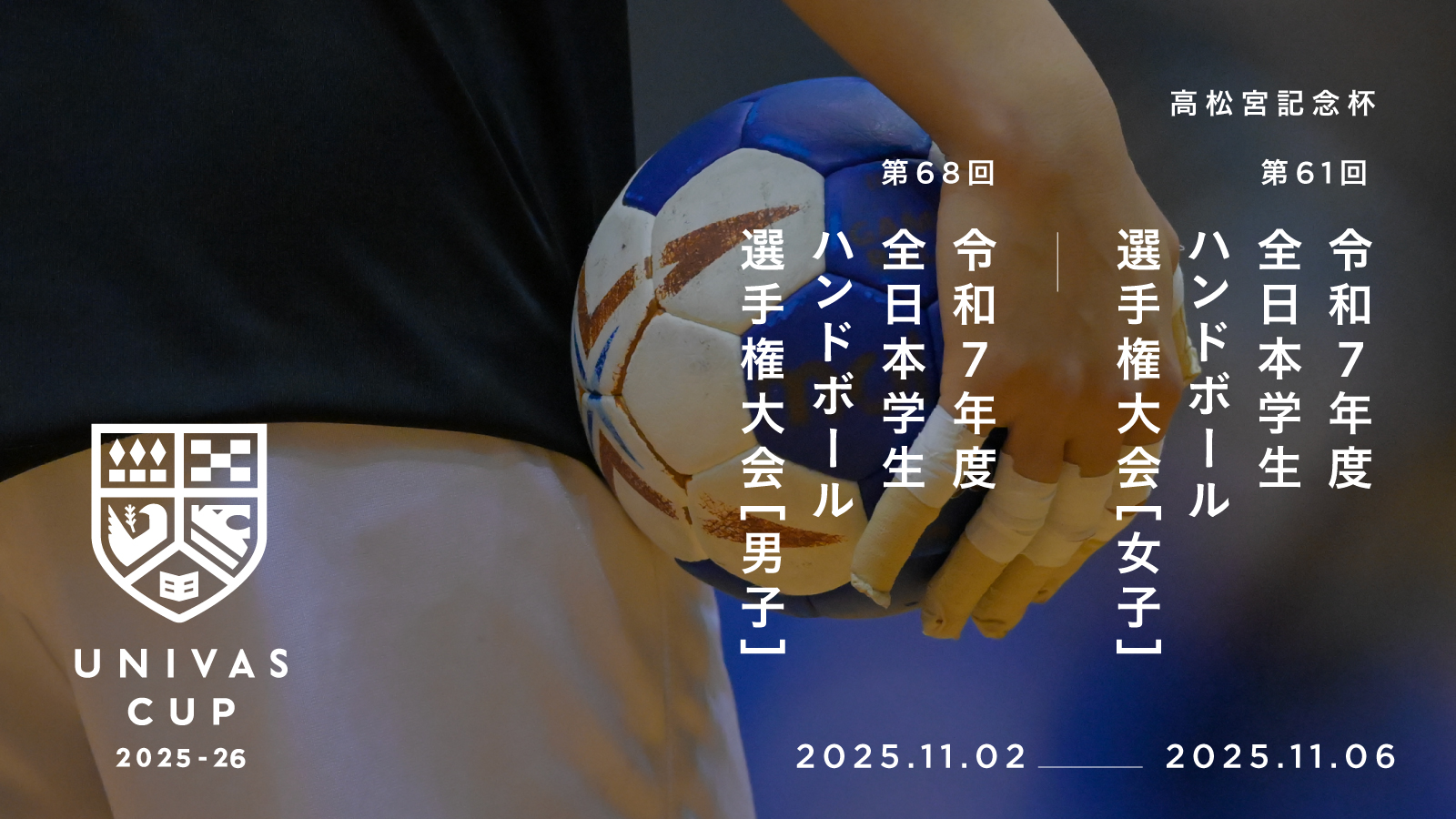 UNIVAS CUP STAGE.23/高松宮記念杯 男子第68回・女子第61回 令和7年度　全日本学生ハンドボール選手権大会 概要